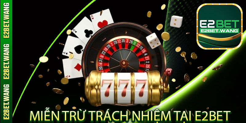 Miễn trừ trách nhiệm tại E2bet với từng trường hợp cụ thể