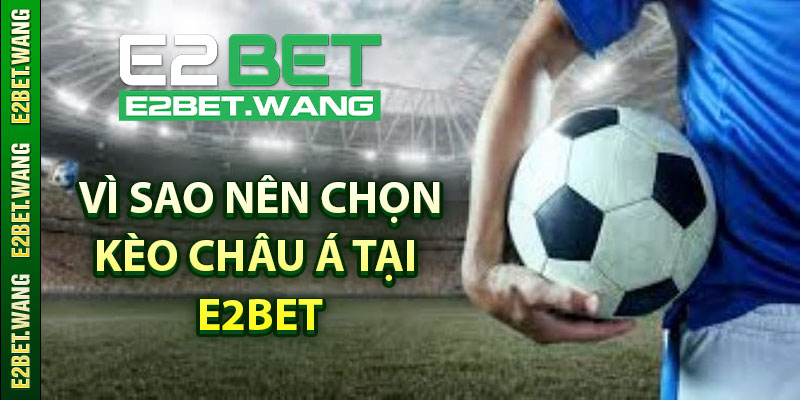 Vì Sao Nên Chọn Kèo Châu Á Tại E2BET?